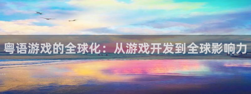 新宝GG官网注册地址在哪里查询：粤语游戏的全球化：从游戏开发到全球影响力