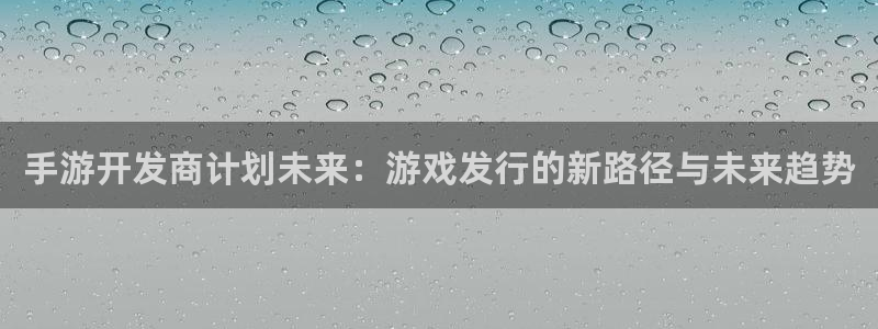 新宝GGlogo片头米高梅狮子：手游开发商计划未来：游戏发行的新路径与未来趋势