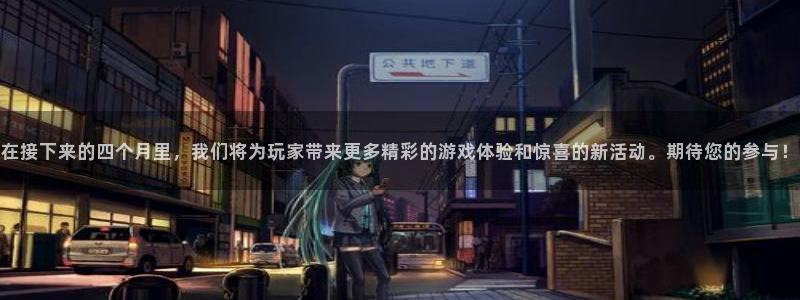 新宝GG官网注册平台：在接下来的四个月里，我们将为玩家带来更多精彩的游戏体验和惊喜的新活动。期待您的参与！