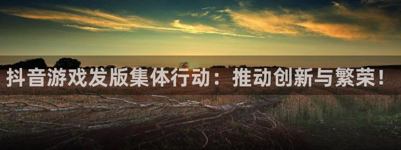 新宝GG集团有限公司：抖音游戏发版集体行动：推动创新与繁荣！