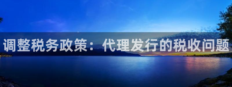 新宝GG子财经出版中心：调整税务政策：代理发行的税收问题
